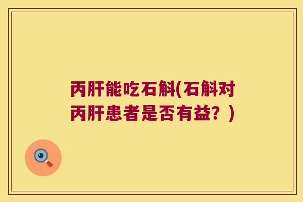 丙肝能吃石斛(石斛对丙肝患者是否有益？)