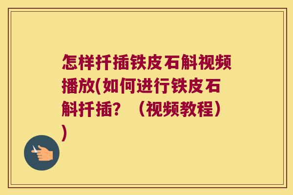 怎样扦插铁皮石斛视频播放(如何进行铁皮石斛扦插？（视频教程）)