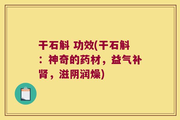 干石斛 功效(干石斛：神奇的药材，益气补肾，滋阴润燥)