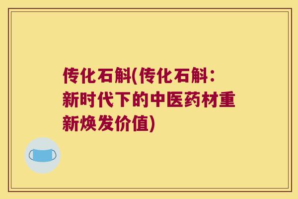 传化石斛(传化石斛：新时代下的中医药材重新焕发价值)