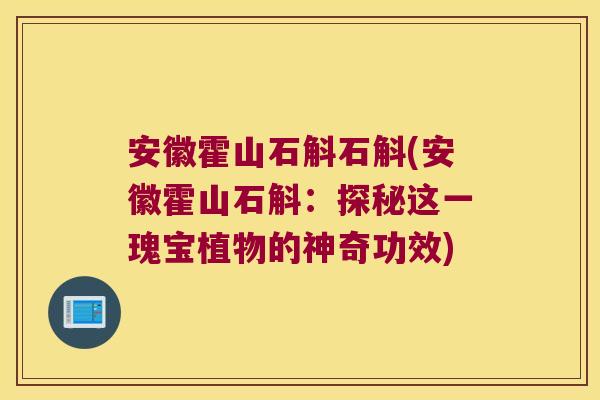 安徽霍山石斛石斛(安徽霍山石斛：探秘这一瑰宝植物的神奇功效)