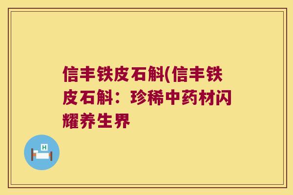 信丰铁皮石斛(信丰铁皮石斛：珍稀材闪耀养生界