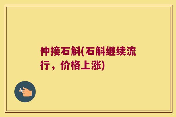 仲接石斛(石斛继续流行,价格上涨) 仲接石斛(石斛继续流行,价格上涨)
