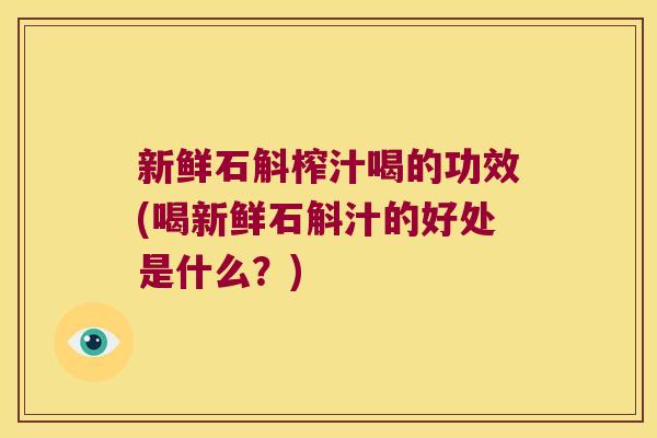 新鲜石斛榨汁喝的功效(喝新鲜石斛汁的好处是什么？)