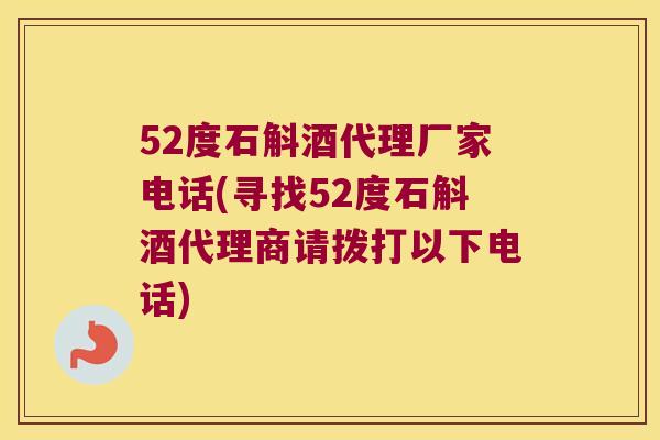 52度石斛酒代理厂家电话(寻找52度石斛酒代理商请拨打以下电话)