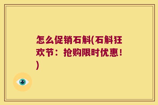 怎么促销石斛(石斛狂欢节:抢购限时优惠!) 怎么促销石斛(石斛狂欢节:抢购限时优惠!)