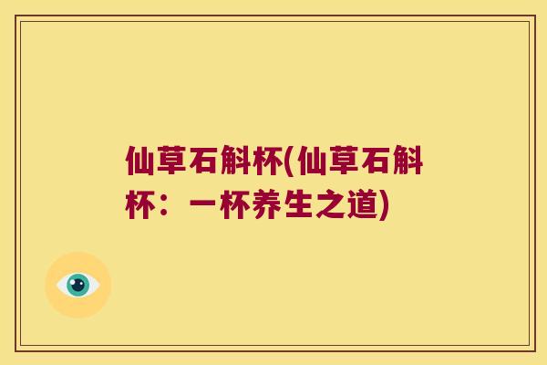 仙草石斛杯(仙草石斛杯：一杯养生之道)