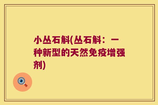 小丛石斛(丛石斛：一种新型的天然增强剂)