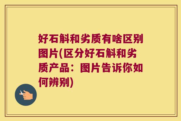 好石斛和劣质有啥区别图片(区分好石斛和劣质产品：图片告诉你如何辨别)