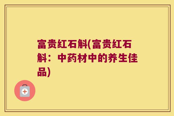 富贵红石斛(富贵红石斛：中药材中的养生佳品)