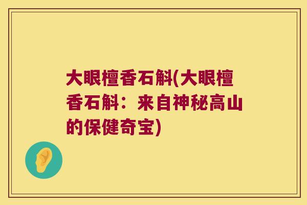 大眼檀香石斛(大眼檀香石斛：来自神秘高山的保健奇宝)