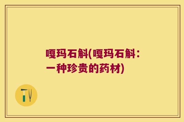 嘎玛石斛(嘎玛石斛：一种珍贵的药材)