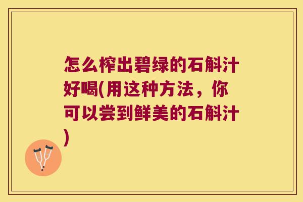 怎么榨出碧绿的石斛汁好喝(用这种方法，你可以尝到鲜美的石斛汁)