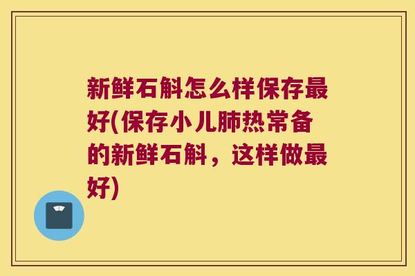 新鲜石斛怎么样保存最好(保存小儿肺热常备的新鲜石斛，这样做最好)