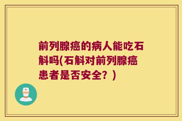 前列腺癌的病人能吃石斛吗(石斛对前列腺癌患者是否安全？)