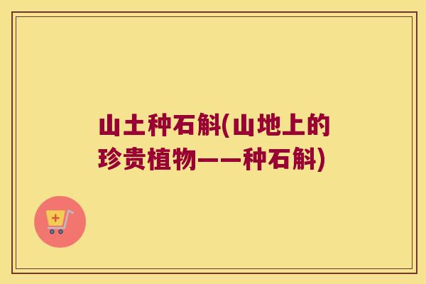 山土种石斛(山地上的珍贵植物——种石斛)