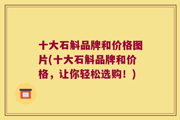 十大石斛品牌和价格图片(十大石斛品牌和价格，让你轻松选购！)