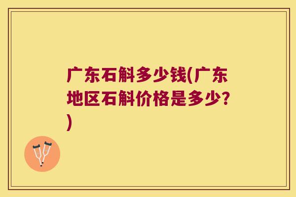 广东石斛多少钱(广东地区石斛价格是多少？)