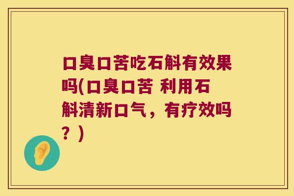 口臭口苦吃石斛有效果吗(口臭口苦 利用石斛清新口气，有疗效吗？)