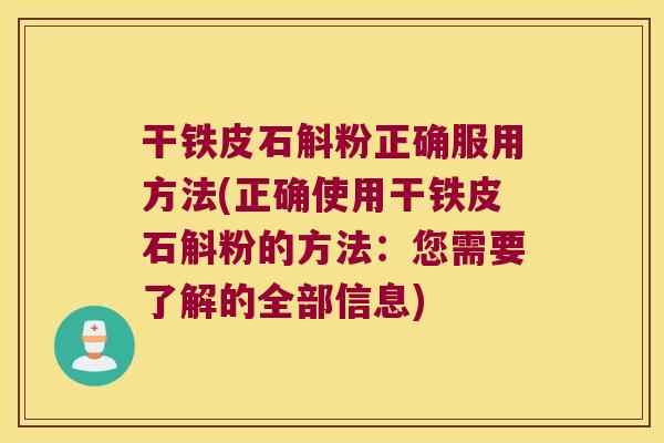 干铁皮石斛粉正确服用方法(正确使用干铁皮石斛粉的方法：您需要了解的全部信息)