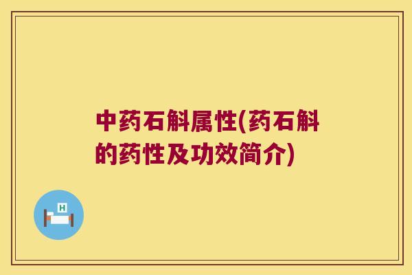 中药石斛属性(药石斛的药性及功效简介)