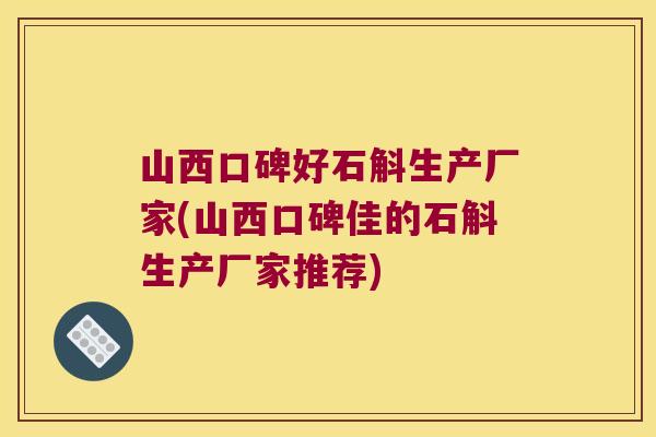 山西口碑好石斛生产厂家(山西口碑佳的石斛生产厂家推荐)