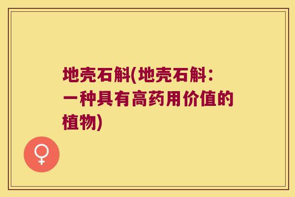 地壳石斛(地壳石斛：一种具有高药用价值的植物)