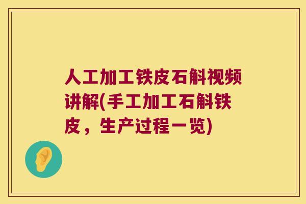 人工加工铁皮石斛视频讲解(手工加工石斛铁皮，生产过程一览)
