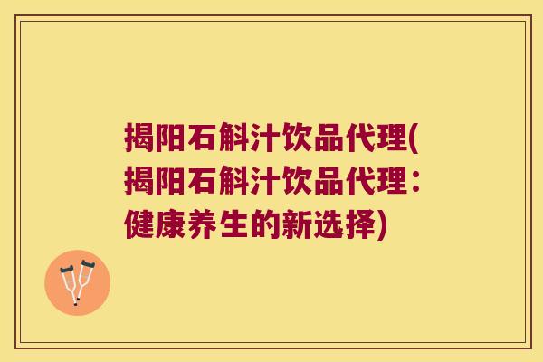 揭阳石斛汁饮品代理(揭阳石斛汁饮品代理：健康养生的新选择)