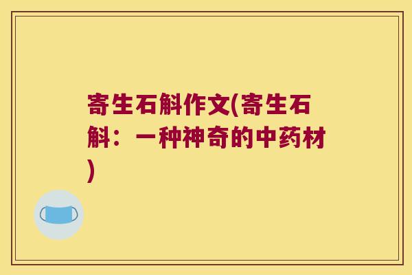 寄生石斛作文(寄生石斛:一种神奇的材) 寄生石斛作文(寄生石斛:一种神奇的材)