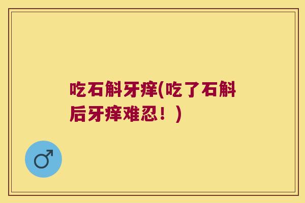 吃石斛牙痒(吃了石斛后牙痒难忍！)