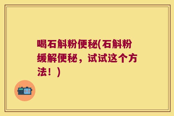 喝石斛粉便秘(石斛粉缓解便秘，试试这个方法！)
