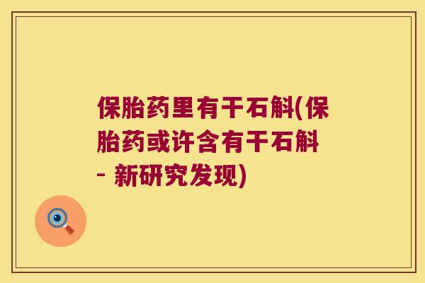 保胎药里有干石斛(保胎药或许含有干石斛 - 新研究发现)