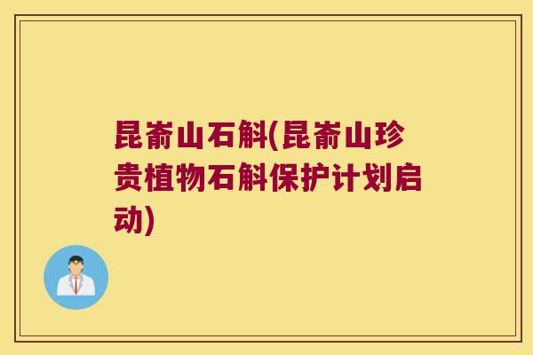 昆嵛山石斛(昆嵛山珍贵植物石斛保护计划启动)