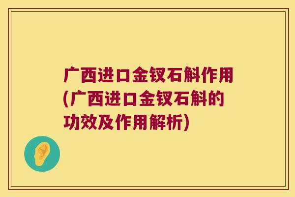 广西进口金钗石斛作用(广西进口金钗石斛的功效及作用解析)