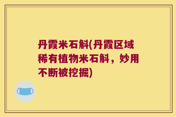丹霞米石斛(丹霞区域稀有植物米石斛，妙用不断被挖掘)