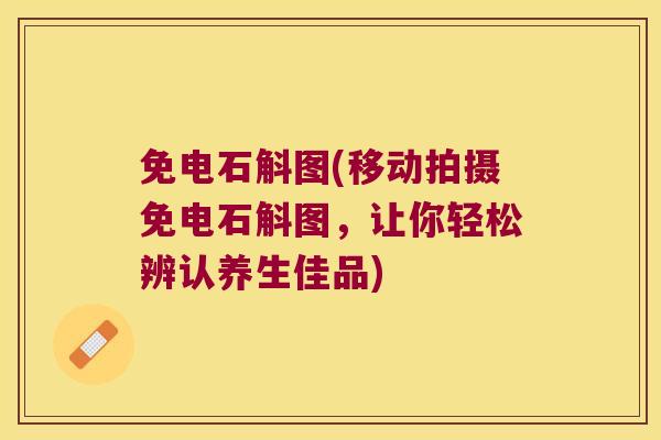 免电石斛图(移动拍摄免电石斛图，让你轻松辨认养生佳品)
