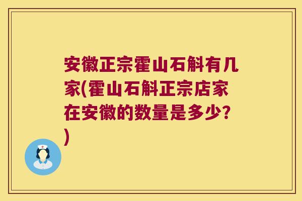 安徽正宗霍山石斛有几家(霍山石斛正宗店家在安徽的数量是多少？)