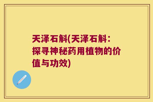 天泽石斛(天泽石斛：探寻神秘药用植物的价值与功效)
