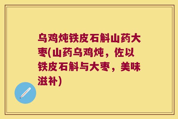 乌鸡炖铁皮石斛山药大枣(山药乌鸡炖，佐以铁皮石斛与大枣，美味滋补)