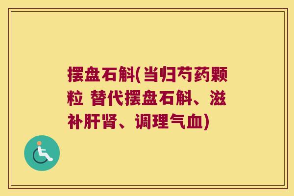 摆盘石斛(当归芍药颗粒 替代摆盘石斛、滋补肝肾、调理气血)