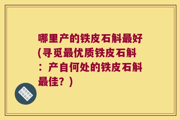 哪里产的铁皮石斛最好(寻觅最优质铁皮石斛：产自何处的铁皮石斛最佳？)