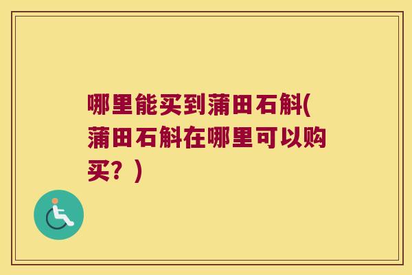 哪里能买到蒲田石斛(蒲田石斛在哪里可以购买？)