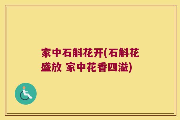 家中石斛花开(石斛花盛放 家中花香四溢)