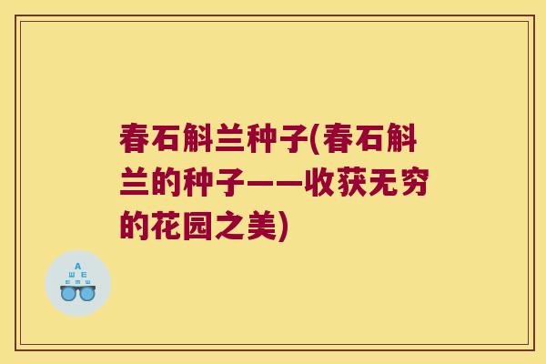 春石斛兰种子(春石斛兰的种子——收获无穷的花园之美)