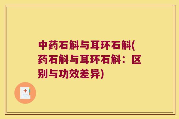 中药石斛与耳环石斛(药石斛与耳环石斛：区别与功效差异)