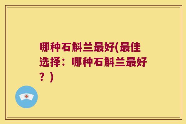 哪种石斛兰好(佳选择：哪种石斛兰好？)