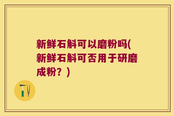 新鲜石斛可以磨粉吗(新鲜石斛可否用于研磨成粉?) 新鲜石斛可以磨粉吗(新鲜石斛可否用于研磨成粉?)