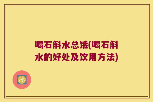 喝石斛水总饿(喝石斛水的好处及饮用方法)