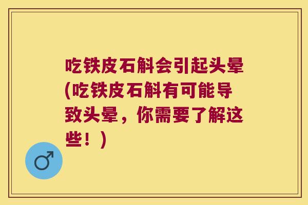 吃铁皮石斛会引起头晕(吃铁皮石斛有可能导致头晕，你需要了解这些！)